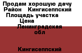 Продам хорошую дачу › Район ­ Кингисеппский › Площадь участка ­ 12 › Цена ­ 800 000 - Ленинградская обл., Кингисеппский р-н, Юрки д. Недвижимость » Дома, коттеджи, дачи продажа   
